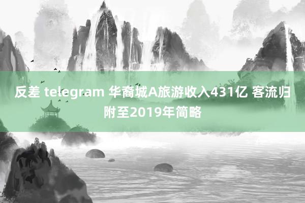 反差 telegram 华裔城A旅游收入431亿 客流归附至2019年简略