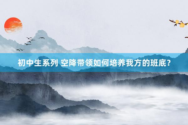 初中生系列 空降带领如何培养我方的班底？