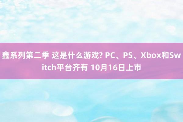 鑫系列第二季 这是什么游戏? PC、PS、Xbox和Switch平台齐有 10月16日上市