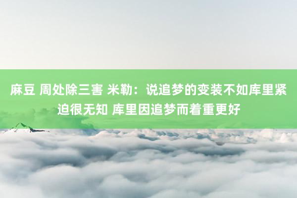 麻豆 周处除三害 米勒：说追梦的变装不如库里紧迫很无知 库里因追梦而着重更好
