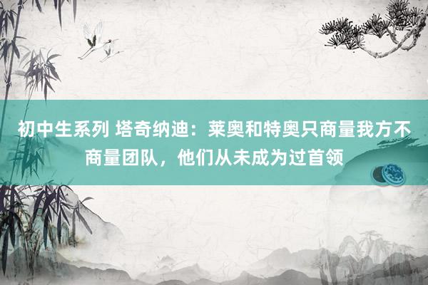 初中生系列 塔奇纳迪：莱奥和特奥只商量我方不商量团队，他们从未成为过首领