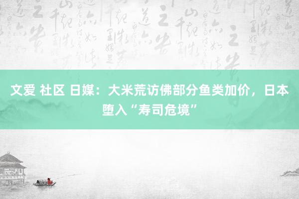 文爱 社区 日媒：大米荒访佛部分鱼类加价，日本堕入“寿司危境”