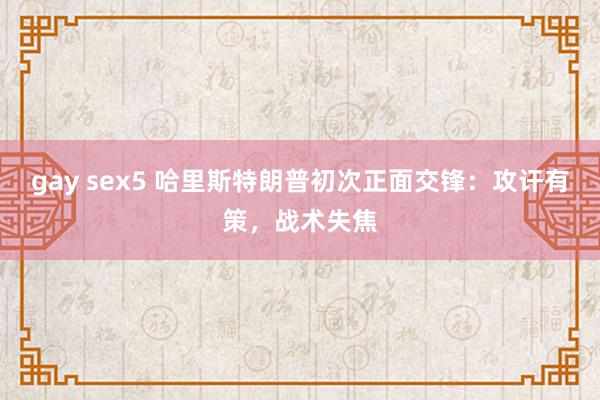 gay sex5 哈里斯特朗普初次正面交锋：攻讦有策，战术失焦