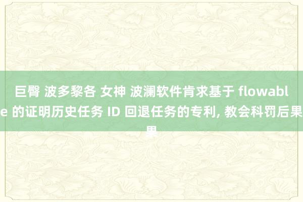 巨臀 波多黎各 女神 波澜软件肯求基于 flowable 的证明历史任务 ID 回退任务的专利， 教会科罚后果