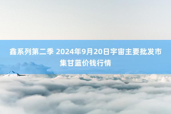 鑫系列第二季 2024年9月20日宇宙主要批发市集甘蓝价钱行情