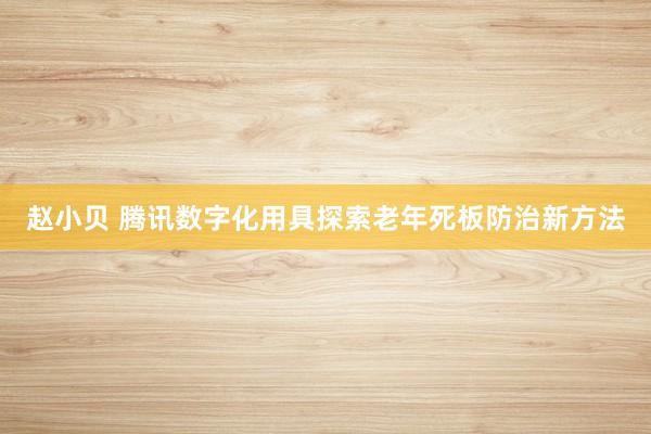 赵小贝 腾讯数字化用具探索老年死板防治新方法