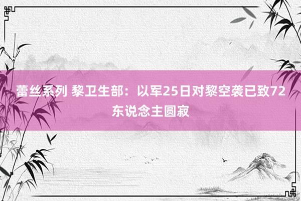 蕾丝系列 黎卫生部：以军25日对黎空袭已致72东说念主圆寂