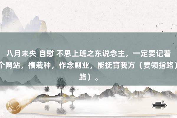 八月未央 自慰 不思上班之东说念主，一定要记着5个网站，搞栽种，作念副业，能抚育我方（要领指路）。
