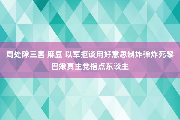周处除三害 麻豆 以军拒谈用好意思制炸弹炸死黎巴嫩真主党指点东谈主