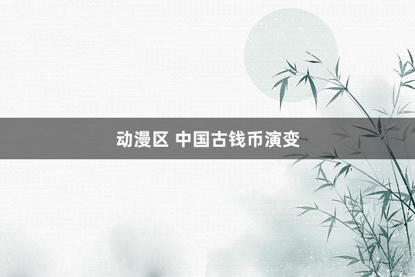 动漫区 中国古钱币演变