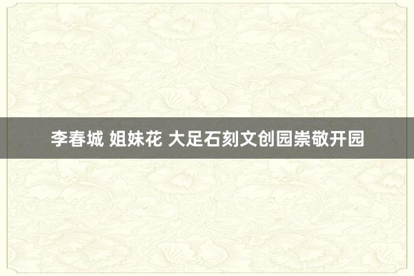 李春城 姐妹花 大足石刻文创园崇敬开园