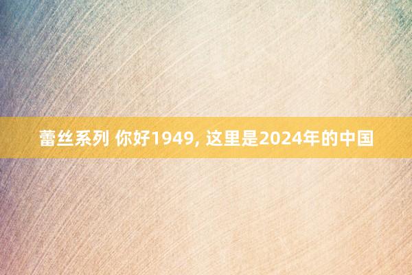 蕾丝系列 你好1949， 这里是2024年的中国