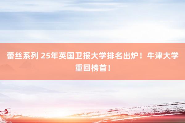 蕾丝系列 25年英国卫报大学排名出炉！牛津大学重回榜首！