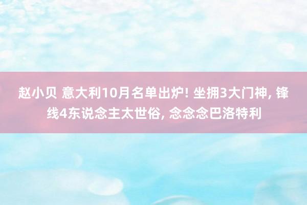 赵小贝 意大利10月名单出炉! 坐拥3大门神， 锋线4东说念主太世俗， 念念念巴洛特利