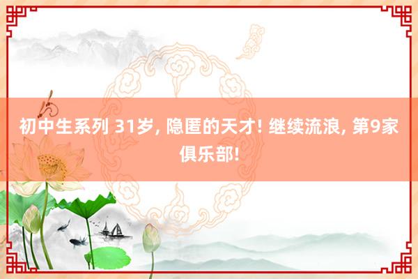 初中生系列 31岁， 隐匿的天才! 继续流浪， 第9家俱乐部!