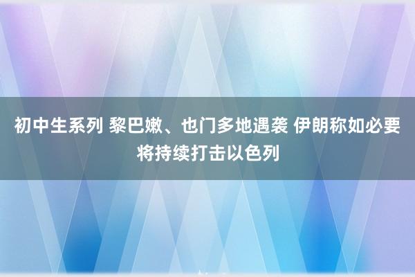 初中生系列 黎巴嫩、也门多地遇袭 伊朗称如必要将持续打击以色列