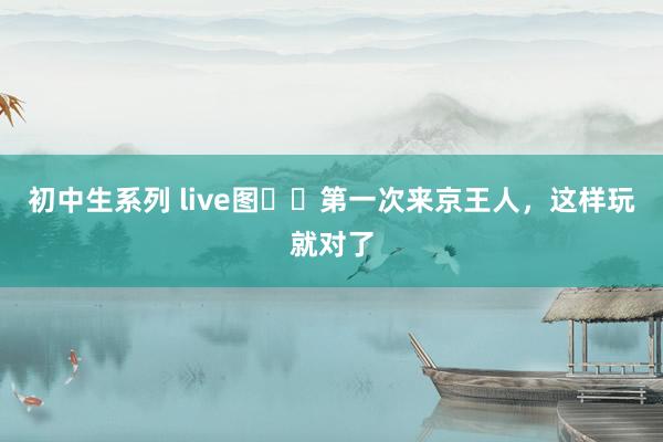 初中生系列 live图❗️第一次来京王人，这样玩就对了