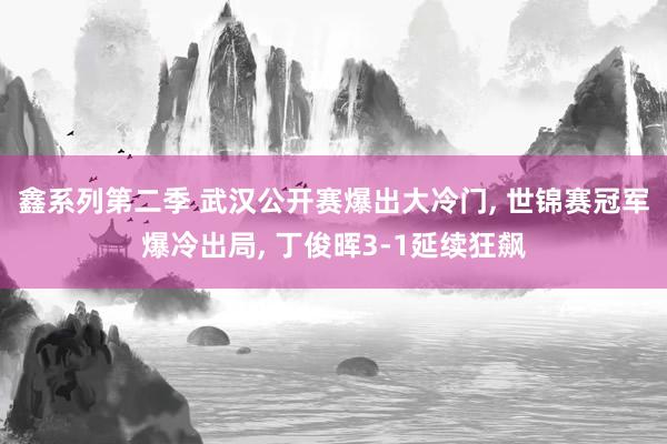 鑫系列第二季 武汉公开赛爆出大冷门， 世锦赛冠军爆冷出局， 丁俊晖3-1延续狂飙