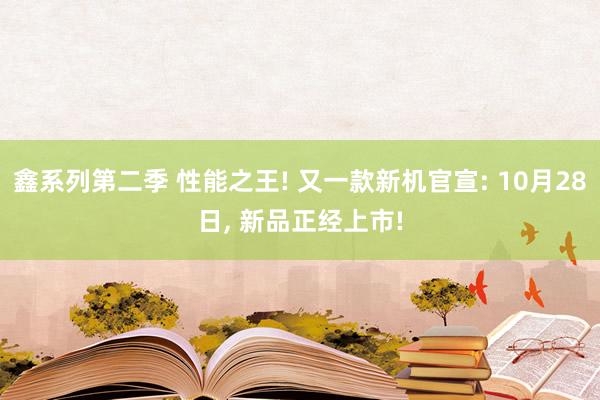 鑫系列第二季 性能之王! 又一款新机官宣: 10月28日， 新品正经上市!