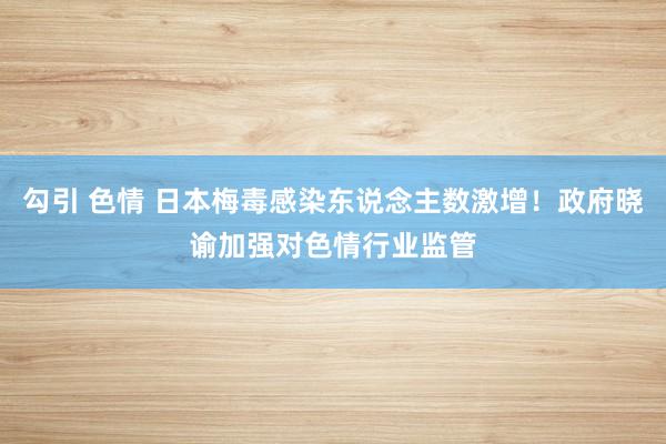 勾引 色情 日本梅毒感染东说念主数激增！政府晓谕加强对色情行业监管
