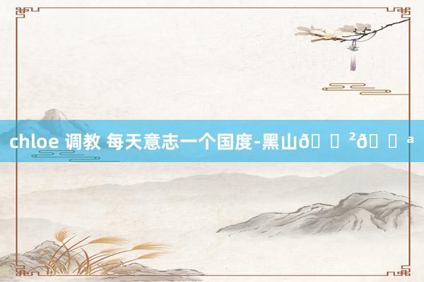 chloe 调教 每天意志一个国度-黑山🇲🇪
