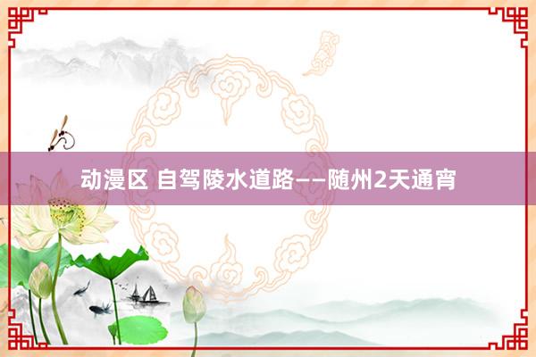 动漫区 自驾陵水道路——随州2天通宵
