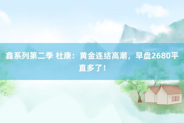 鑫系列第二季 杜康：黄金连结高潮，早盘2680平直多了！