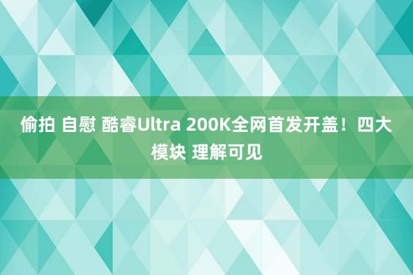 偷拍 自慰 酷睿Ultra 200K全网首发开盖！四大模块 理解可见