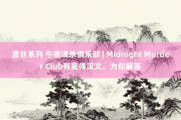 蕾丝系列 午夜谋杀俱乐部 | Midnight Murder Club有莫得汉文，为你解答