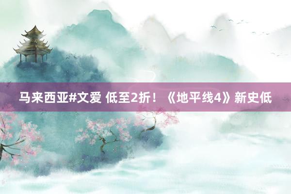 马来西亚#文爱 低至2折！《地平线4》新史低