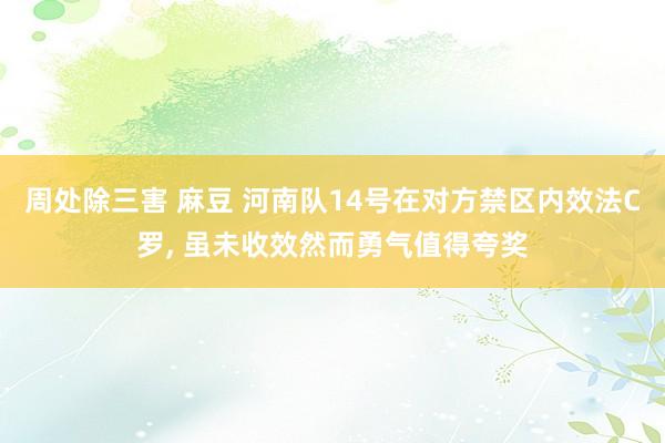 周处除三害 麻豆 河南队14号在对方禁区内效法C罗， 虽未收效然而勇气值得夸奖