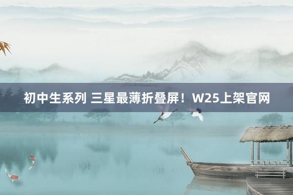 初中生系列 三星最薄折叠屏！W25上架官网