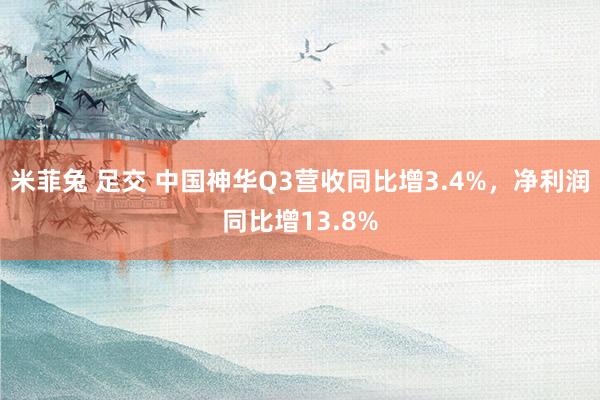 米菲兔 足交 中国神华Q3营收同比增3.4%，净利润同比增13.8%