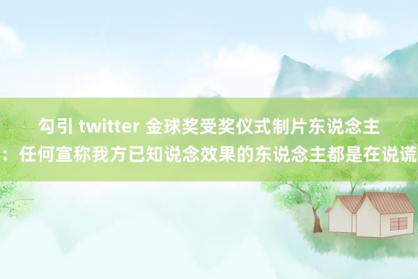 勾引 twitter 金球奖受奖仪式制片东说念主：任何宣称我方已知说念效果的东说念主都是在说谎