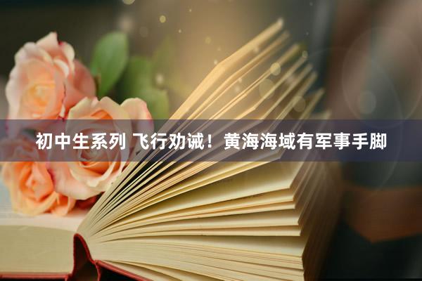 初中生系列 飞行劝诫！黄海海域有军事手脚