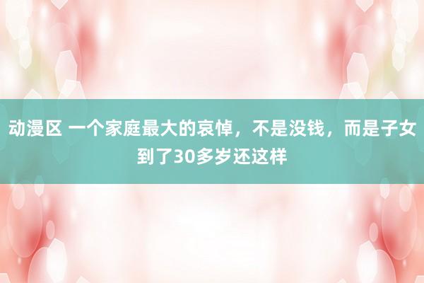 动漫区 一个家庭最大的哀悼，不是没钱，而是子女到了30多岁还这样