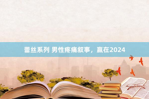 蕾丝系列 男性疼痛叙事，赢在2024