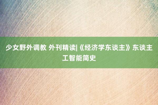 少女野外调教 外刊精读|《经济学东谈主》东谈主工智能简史
