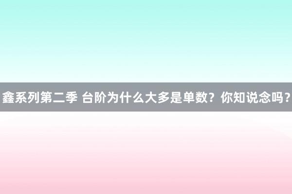 鑫系列第二季 台阶为什么大多是单数？你知说念吗？