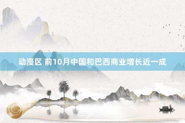 动漫区 前10月中国和巴西商业增长近一成