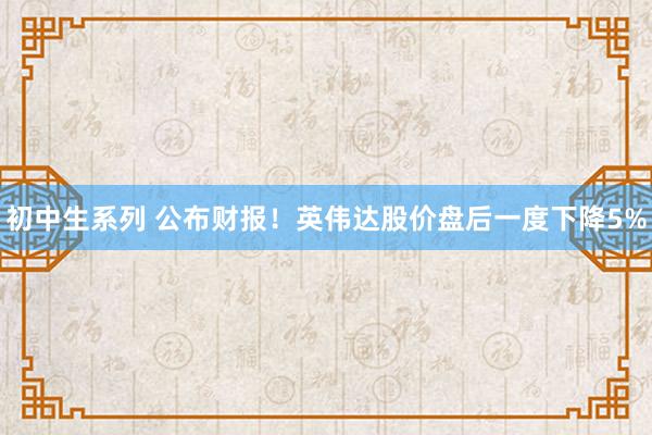 初中生系列 公布财报！英伟达股价盘后一度下降5%