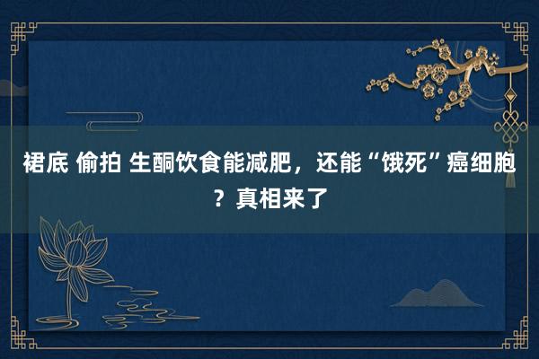 裙底 偷拍 生酮饮食能减肥，还能“饿死”癌细胞？真相来了