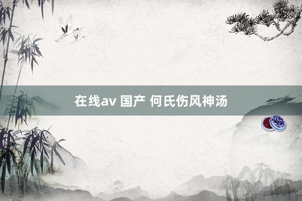 在线av 国产 何氏伤风神汤