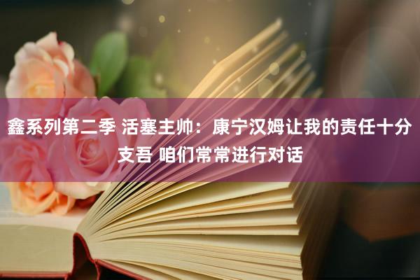 鑫系列第二季 活塞主帅：康宁汉姆让我的责任十分支吾 咱们常常进行对话