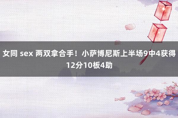 女同 sex 两双拿合手！小萨博尼斯上半场9中4获得12分10板4助