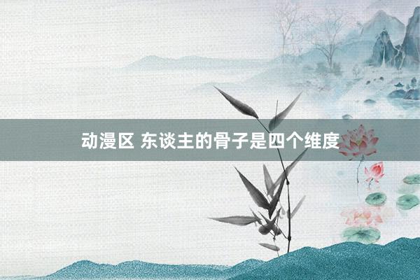 动漫区 东谈主的骨子是四个维度
