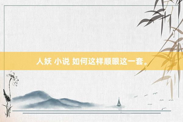 人妖 小说 如何这样顺眼这一套。