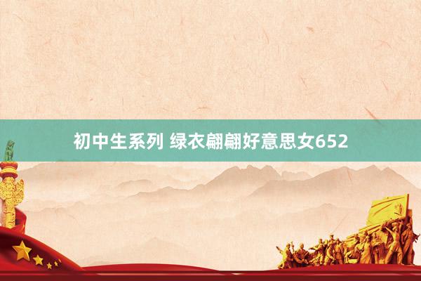 初中生系列 绿衣翩翩好意思女652