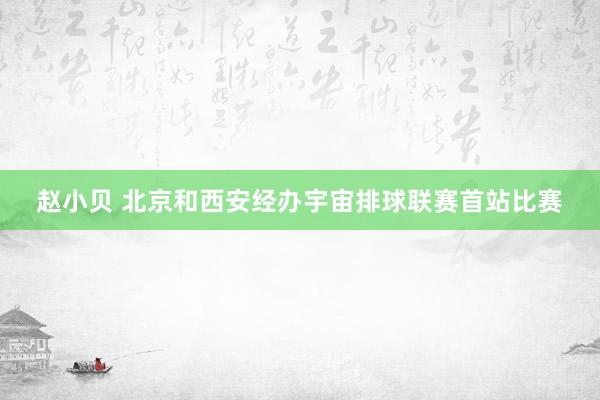赵小贝 北京和西安经办宇宙排球联赛首站比赛