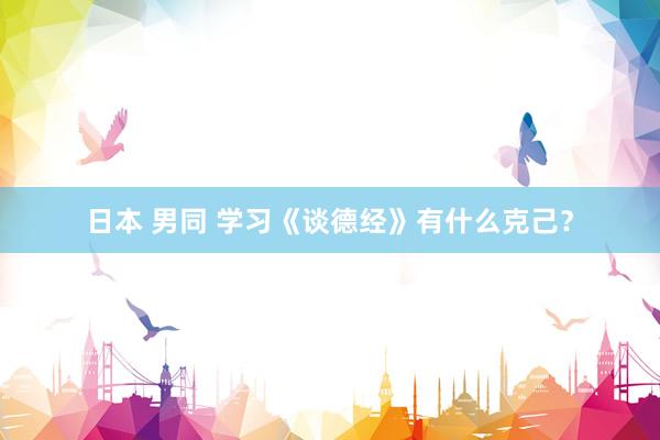 日本 男同 学习《谈德经》有什么克己？